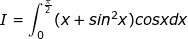 \small \dpi{100} \fn_jvn I=\int_{0}^{\frac{\pi }{2}}(x+sin^2x)cosxdx